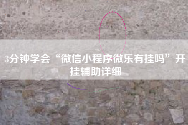 3分钟学会“微信小程序微乐有挂吗”开挂辅助详细