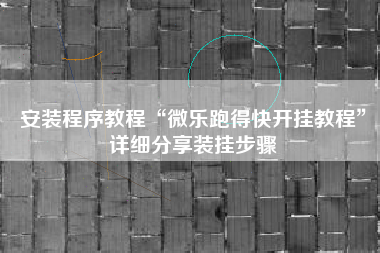 安装程序教程“微乐跑得快开挂教程”详细分享装挂步骤