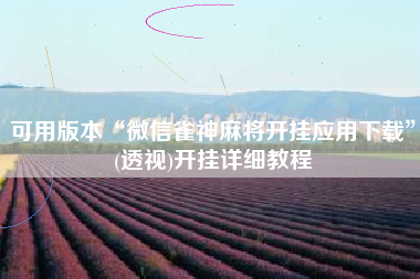 可用版本“微信雀神麻将开挂应用下载”(透视)开挂详细教程