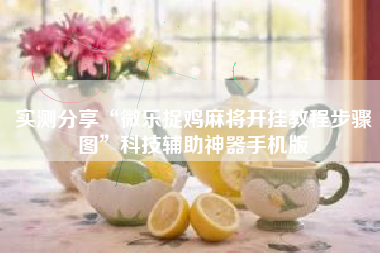 实测分享“微乐捉鸡麻将开挂教程步骤图”科技辅助神器手机版