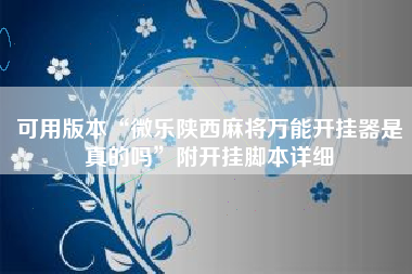 可用版本“微乐陕西麻将万能开挂器是真的吗	”附开挂脚本详细