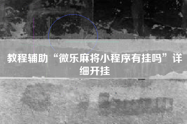 教程辅助“微乐麻将小程序有挂吗”详细开挂