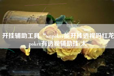 开挂辅助工具“wepoker能开挂透视吗红龙poker有透视辅助挂(太