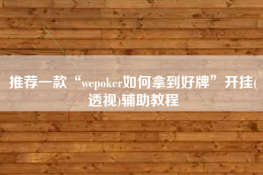 推荐一款“wepoker如何拿到好牌”开挂(透视)辅助教程