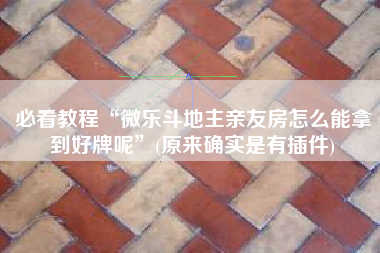 必看教程“微乐斗地主亲友房怎么能拿到好牌呢	”(原来确实是有插件)