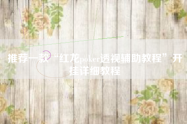 推荐一款“红龙poker透视辅助教程	”开挂详细教程