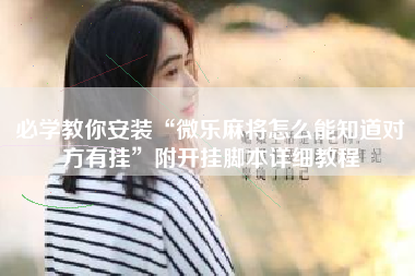 必学教你安装“微乐麻将怎么能知道对方有挂”附开挂脚本详细教程