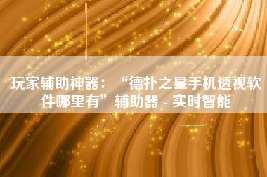 玩家辅助神器：“德扑之星手机透视软件哪里有”辅助器 - 实时智能