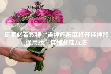 玩家必看教程“雀神广东麻将开挂神器通用版	”详细开挂玩法