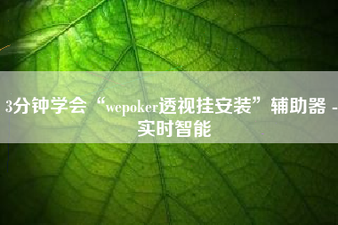 3分钟学会“wepoker透视挂安装”辅助器 - 实时智能
