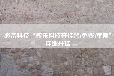 必备科技“微乐科技开挂器(免费)苹果”详细开挂