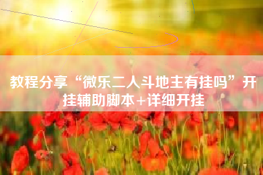 教程分享“微乐二人斗地主有挂吗	”开挂辅助脚本+详细开挂