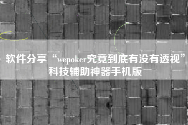 软件分享“wepoker究竟到底有没有透视”科技辅助神器手机版