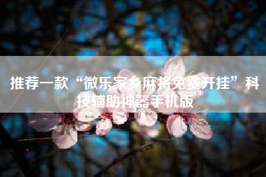 推荐一款“微乐家乡麻将免费开挂	”科技辅助神器手机版