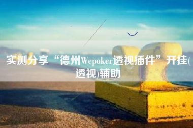 实测分享“德州Wepoker透视插件	”开挂(透视)辅助