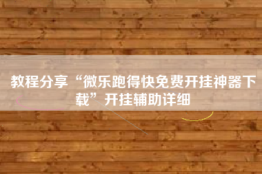 教程分享“微乐跑得快免费开挂神器下载	”开挂辅助详细