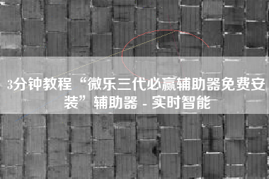 3分钟教程“微乐三代必赢辅助器免费安装”辅助器 - 实时智能