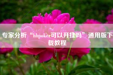 专家分析“hhpoker可以开挂吗	”通用版下载教程