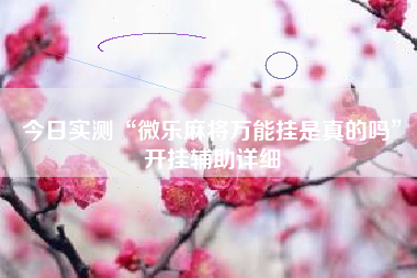 今日实测“微乐麻将万能挂是真的吗	”开挂辅助详细