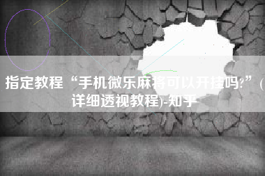 指定教程“手机微乐麻将可以开挂吗?	”(详细透视教程)-知乎