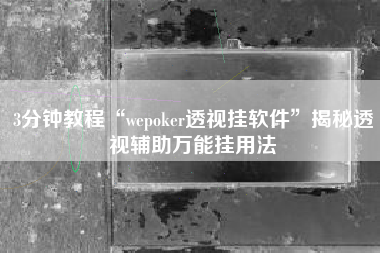 3分钟教程“wepoker透视挂软件”揭秘透视辅助万能挂用法