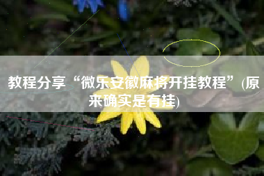 教程分享“微乐安徽麻将开挂教程”(原来确实是有挂)