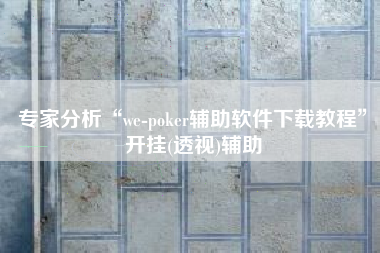 专家分析“we-poker辅助软件下载教程	”开挂(透视)辅助