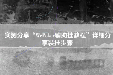 实测分享“WePoker辅助挂教程	”详细分享装挂步骤