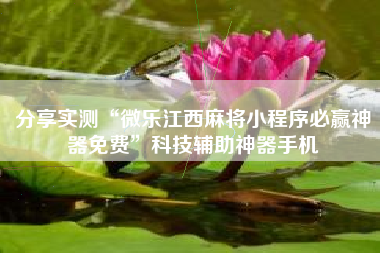 分享实测“微乐江西麻将小程序必赢神器免费	”科技辅助神器手机