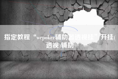 指定教程“wepoker辅助器透视挂”开挂(透视)辅助