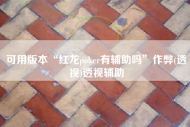 可用版本“红龙poker有辅助吗”作弊(透视)透视辅助