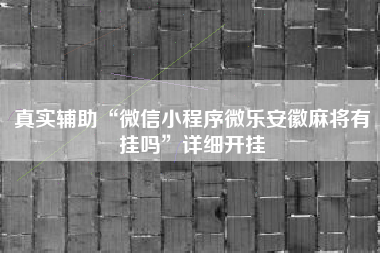 真实辅助“微信小程序微乐安徽麻将有挂吗”详细开挂
