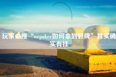 玩家必搜“wepoker如何拿到好牌”其实确实有挂