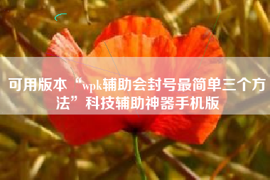 可用版本“wpk辅助会封号最简单三个方法	”科技辅助神器手机版