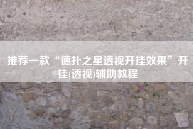 推荐一款“德扑之星透视开挂效果	”开挂(透视)辅助教程