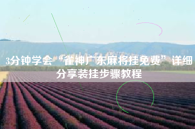 3分钟学会“雀神广东麻将挂免费”详细分享装挂步骤教程