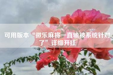 可用版本“微乐麻将一直输被系统针对了”详细开挂