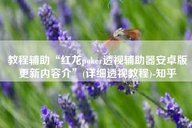 教程辅助“红龙poker透视辅助器安卓版更新内容介”(详细透视教程)-知乎