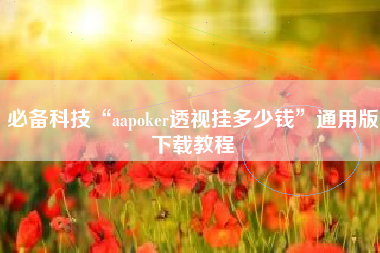 必备科技“aapoker透视挂多少钱	”通用版下载教程