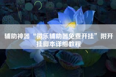 辅助神器“微乐辅助器免费开挂”附开挂脚本详细教程