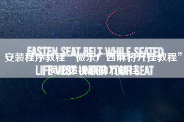 安装程序教程“微乐广西麻将开挂教程”揭秘透视辅助万能挂 安装程序教程“微乐广西麻将开挂教程”揭秘透视辅助万能挂