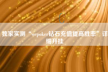 独家实测“wepoker钻石充值提高胜率”详细开挂