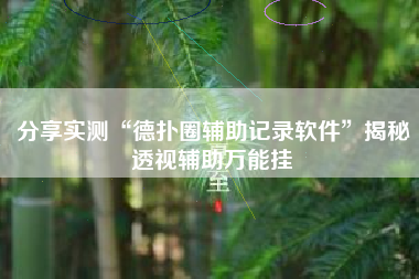 分享实测“德扑圈辅助记录软件	”揭秘透视辅助万能挂