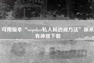 可用版本“wepoker私人局透视方法	”原来有神器下载
