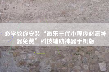 必学教你安装“微乐三代小程序必赢神器免费”科技辅助神器手机版