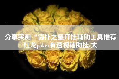 分享实测“德扑之星开挂辅助工具推荐红龙poker有透视辅助挂(太 分享实测“德扑之星开挂辅助工具推荐红龙poker有透视辅助挂(太