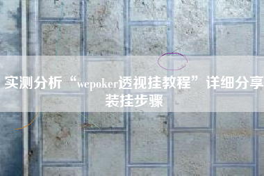 实测分析“wepoker透视挂教程	”详细分享装挂步骤