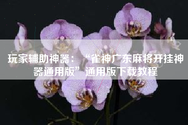 玩家辅助神器：“雀神广东麻将开挂神器通用版	”通用版下载教程