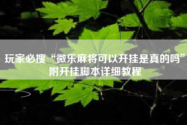 玩家必搜“微乐麻将可以开挂是真的吗”附开挂脚本详细教程