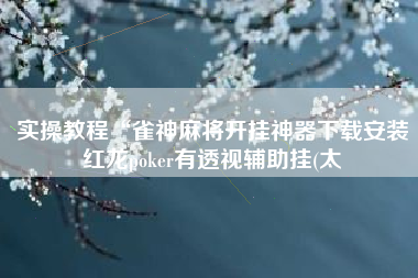 实操教程“雀神麻将开挂神器下载安装红龙poker有透视辅助挂(太